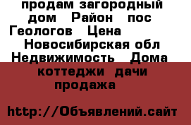 продам загородный дом › Район ­ пос. Геологов › Цена ­ 130 000 - Новосибирская обл. Недвижимость » Дома, коттеджи, дачи продажа   